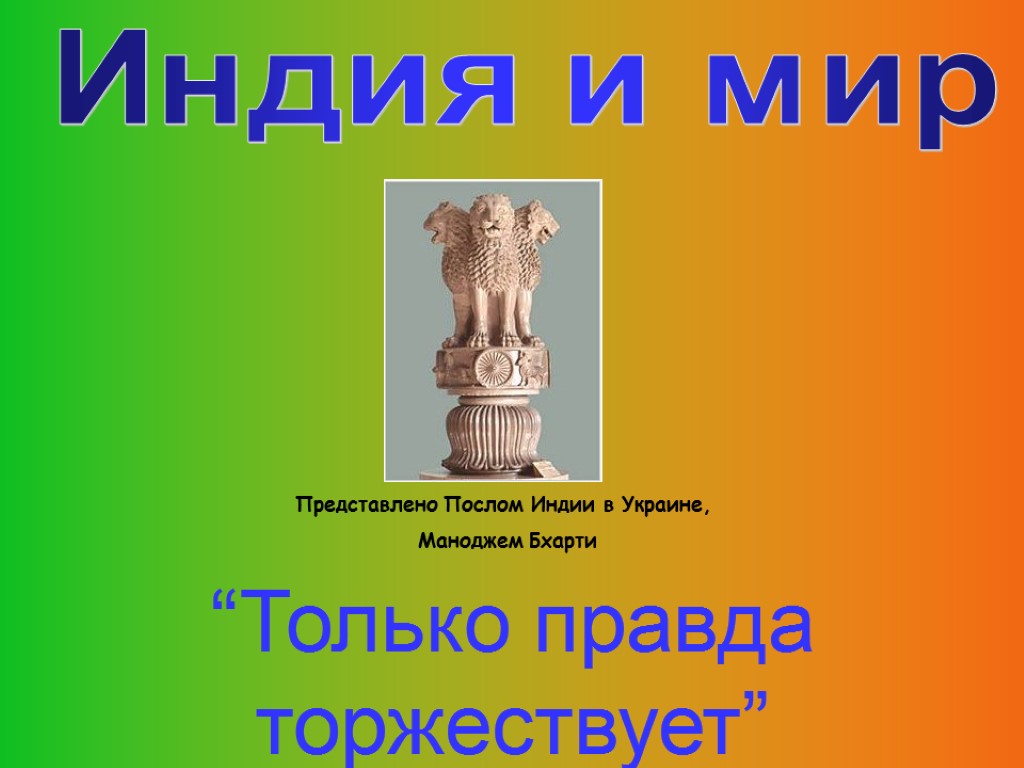 “Только правда торжествует” Индия и мир Представлено Послом Индии в Украине, Маноджем Бхарти